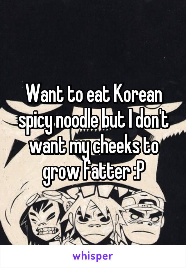 Want to eat Korean spicy noodle but I don't want my cheeks to grow fatter :P