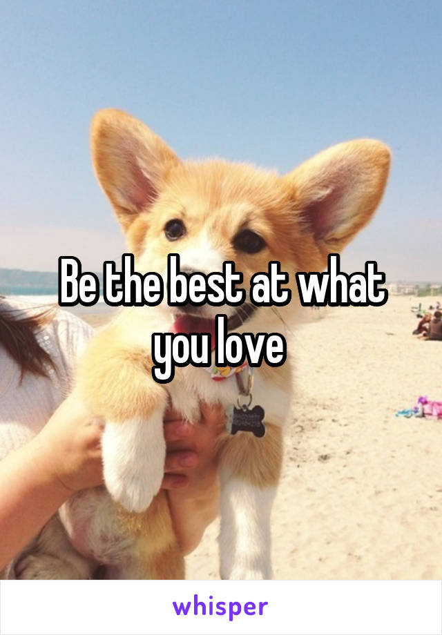 Be the best at what you love 