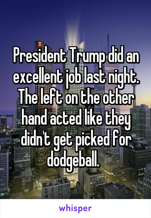 President Trump did an excellent job last night. The left on the other hand acted like they didn't get picked for dodgeball.  