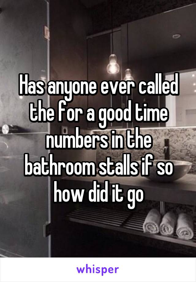 Has anyone ever called the for a good time numbers in the bathroom stalls if so how did it go