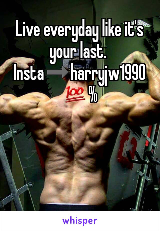 Live everyday like it's your last. 
Insta➡harryjw1990
💯%
