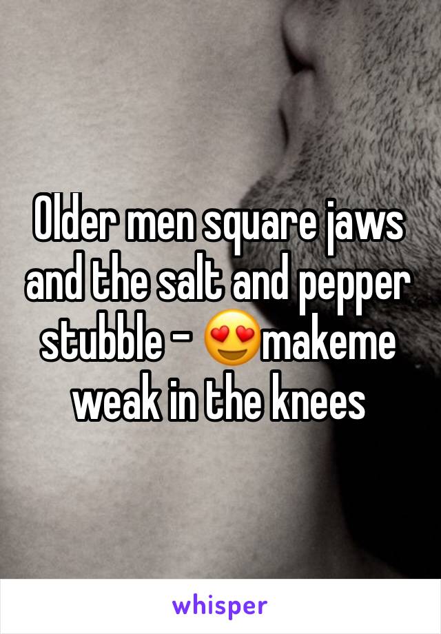 Older men square jaws and the salt and pepper stubble - 😍makeme weak in the knees