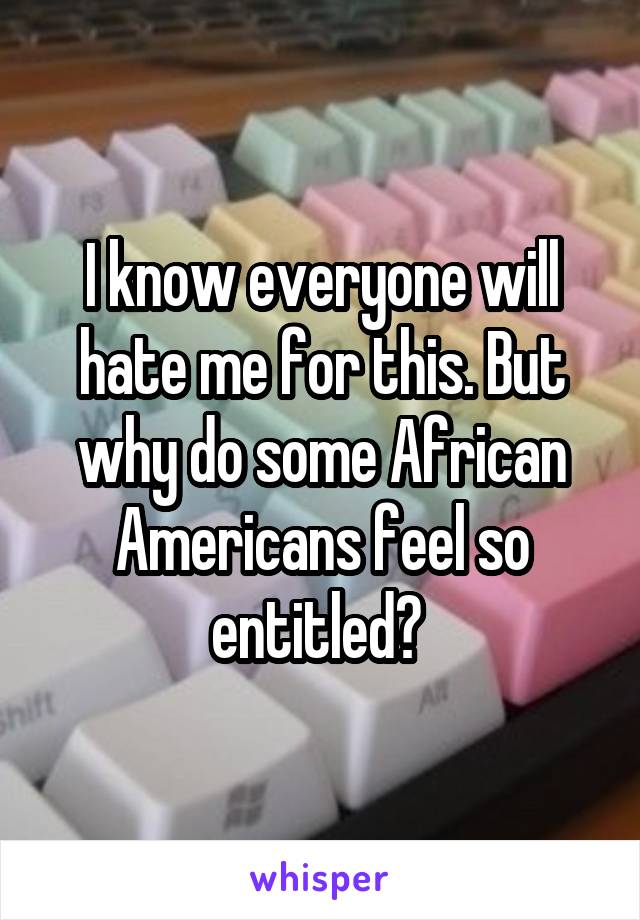 I know everyone will hate me for this. But why do some African Americans feel so entitled? 