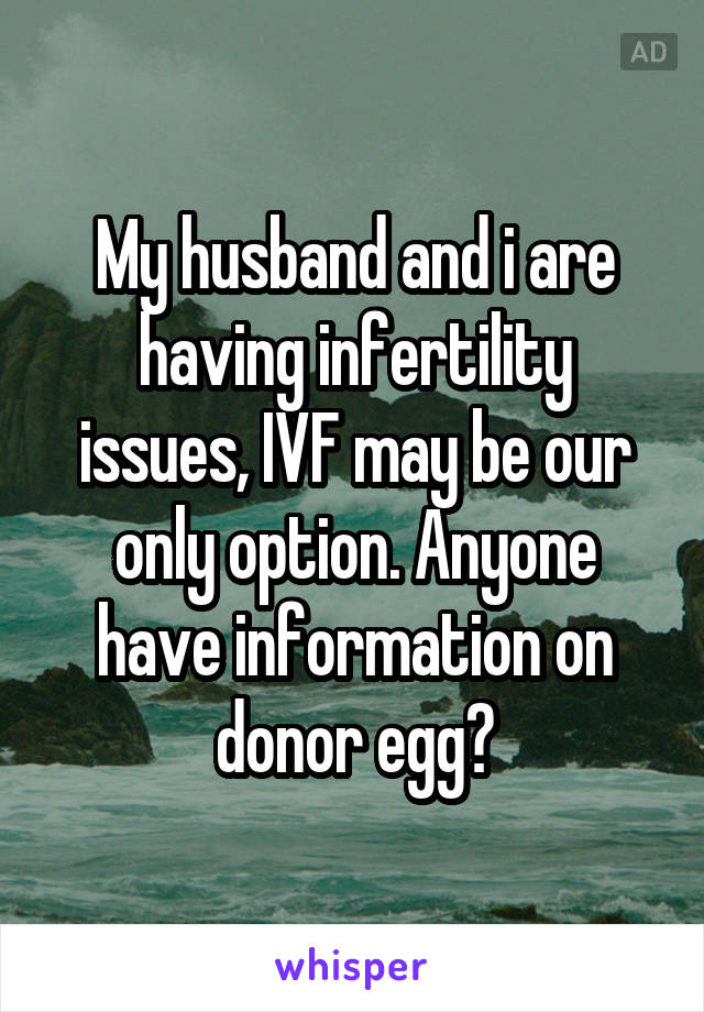 My husband and i are having infertility issues, IVF may be our only option. Anyone have information on donor egg?