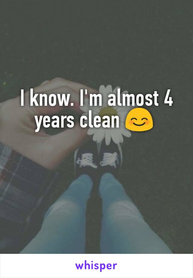 I know. I'm almost 4 years clean 😊 