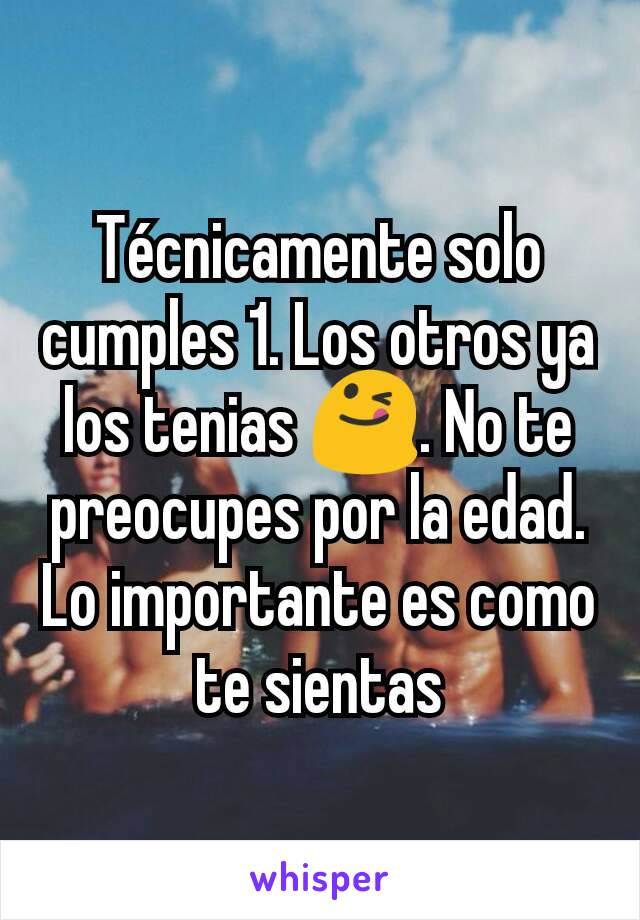 Técnicamente solo cumples 1. Los otros ya los tenias 😋. No te preocupes por la edad. Lo importante es como te sientas