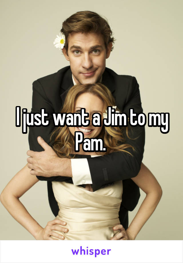 I just want a Jim to my Pam. 