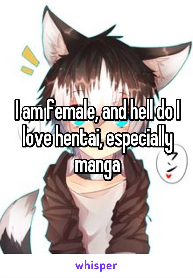 I am female, and hell do I love hentai, especially manga