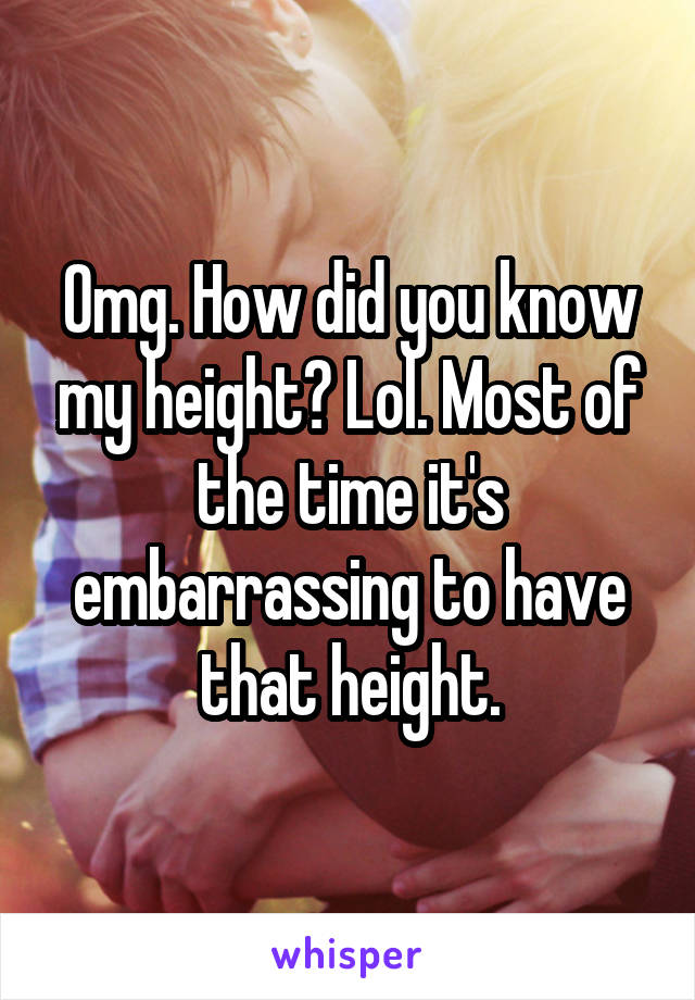 Omg. How did you know my height? Lol. Most of the time it's embarrassing to have that height.