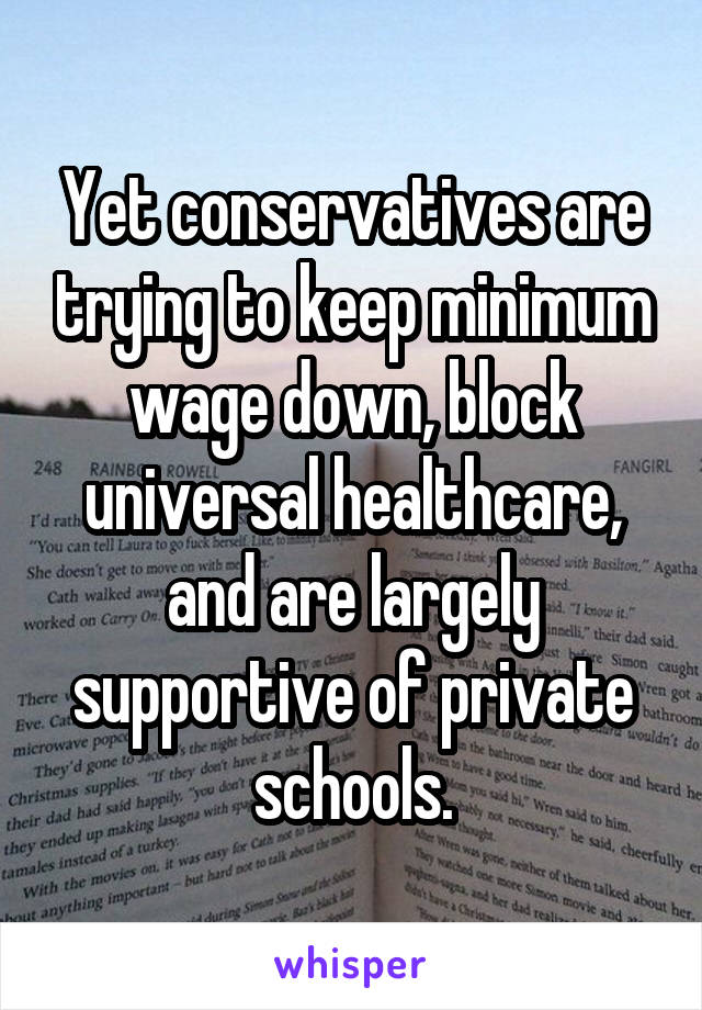 Yet conservatives are trying to keep minimum wage down, block universal healthcare, and are largely supportive of private schools.