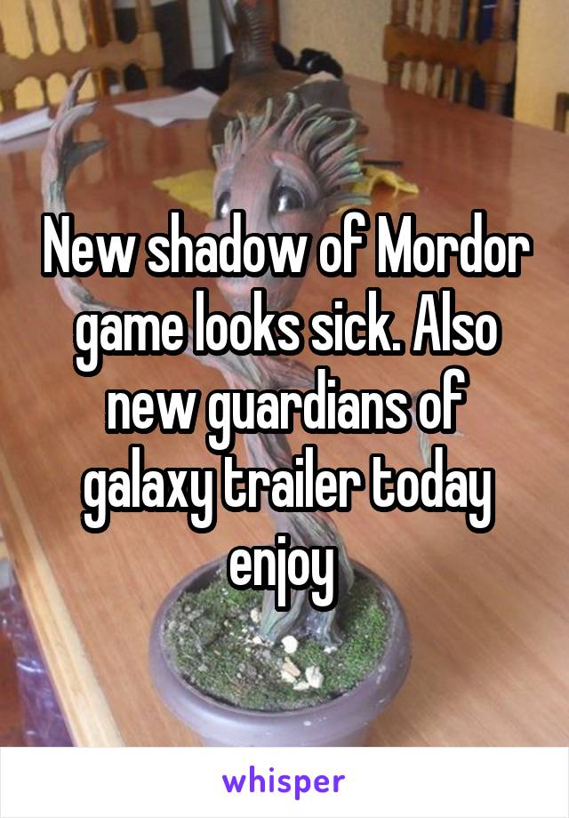 New shadow of Mordor game looks sick. Also new guardians of galaxy trailer today enjoy 