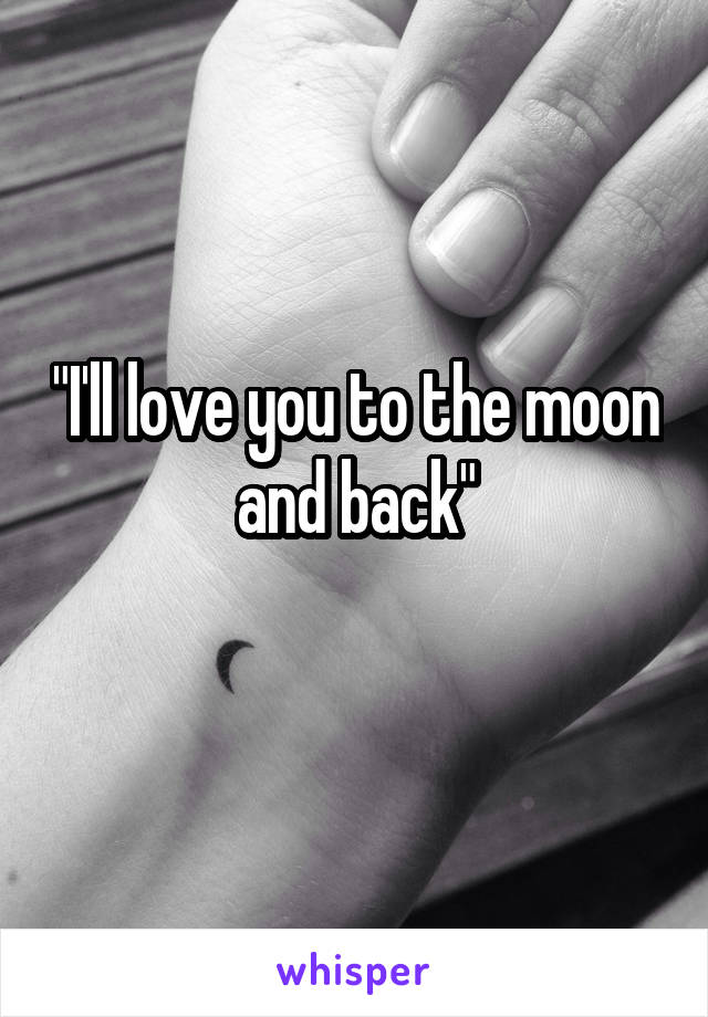 "I'll love you to the moon and back"
