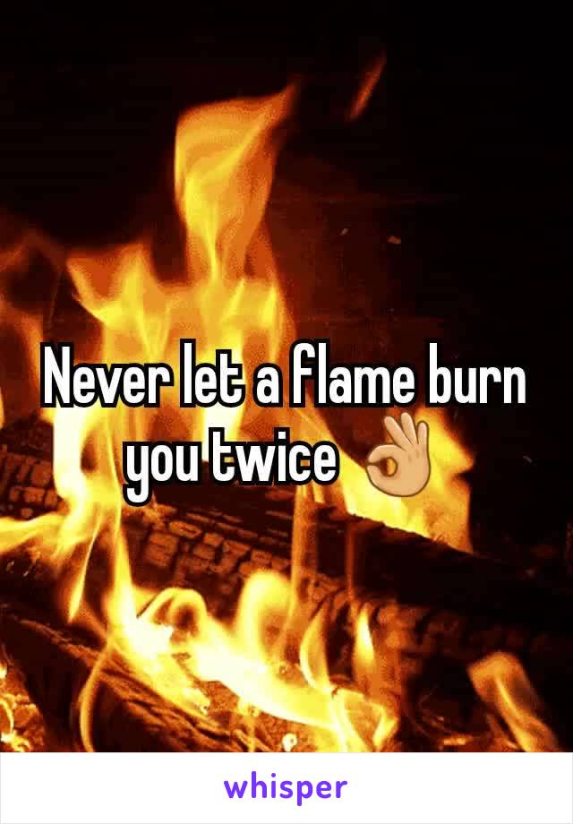 Never let a flame burn you twice 👌