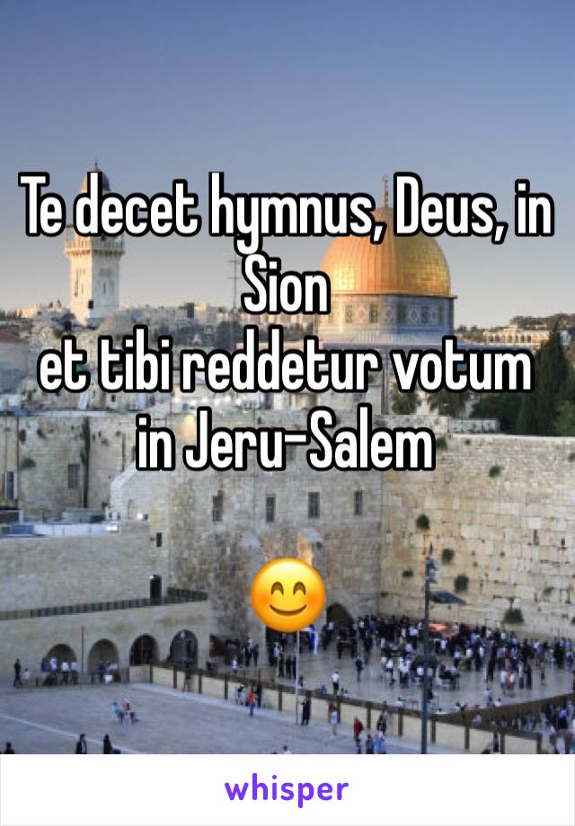 Te decet hymnus, Deus, in Sion
et tibi reddetur votum in Jeru-Salem

😊