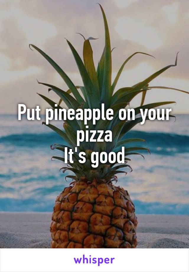 Put pineapple on your pizza
It's good