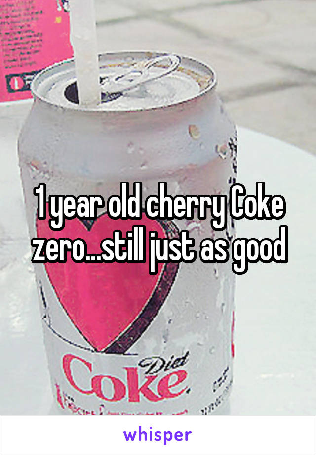 1 year old cherry Coke zero...still just as good