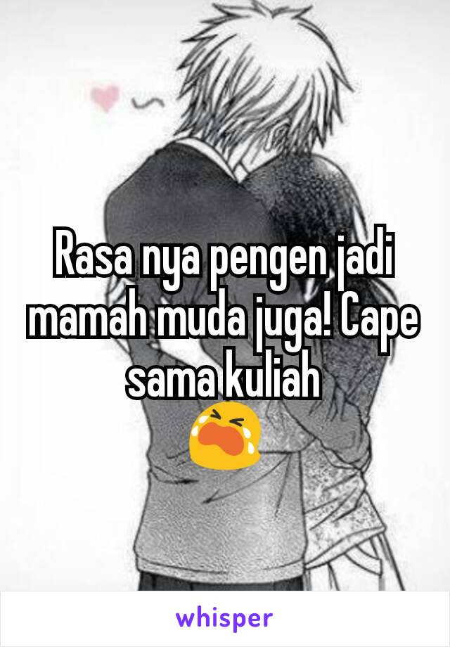 Rasa nya pengen jadi mamah muda juga! Cape sama kuliah
😭