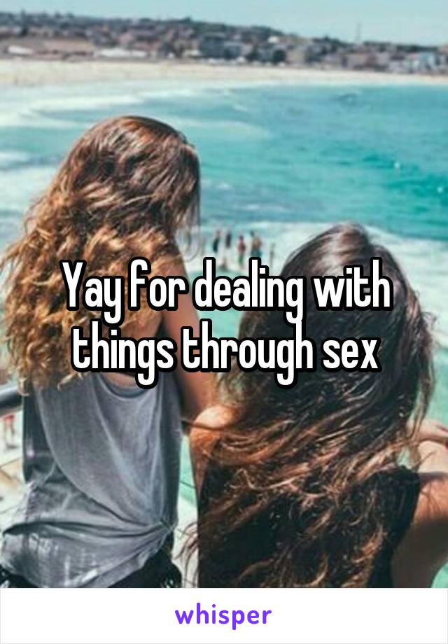 Yay for dealing with things through sex