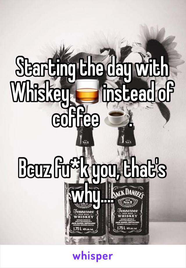 Starting the day with Whiskey 🥃 instead of coffee ☕️.

Bcuz fu*k you, that's why....