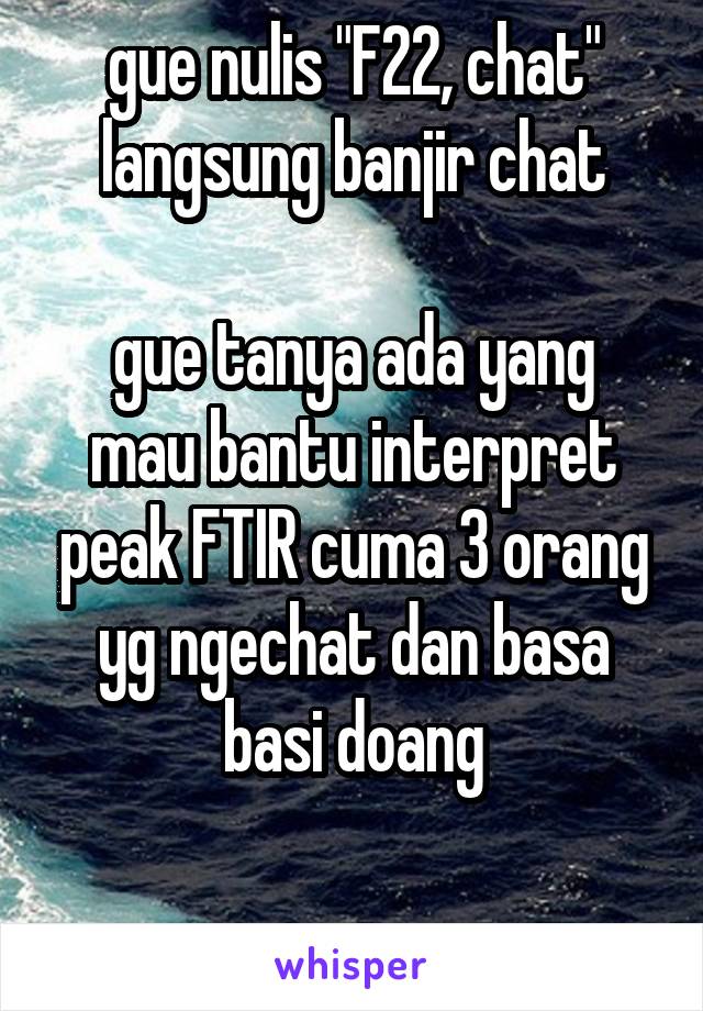 gue nulis "F22, chat" langsung banjir chat

gue tanya ada yang mau bantu interpret peak FTIR cuma 3 orang yg ngechat dan basa basi doang

