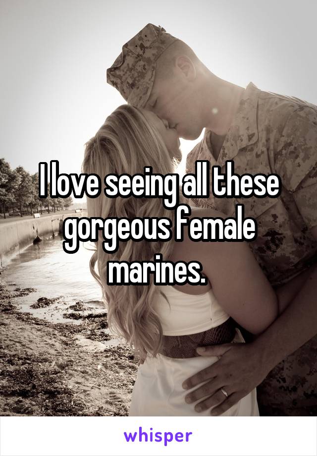 I love seeing all these gorgeous female marines. 