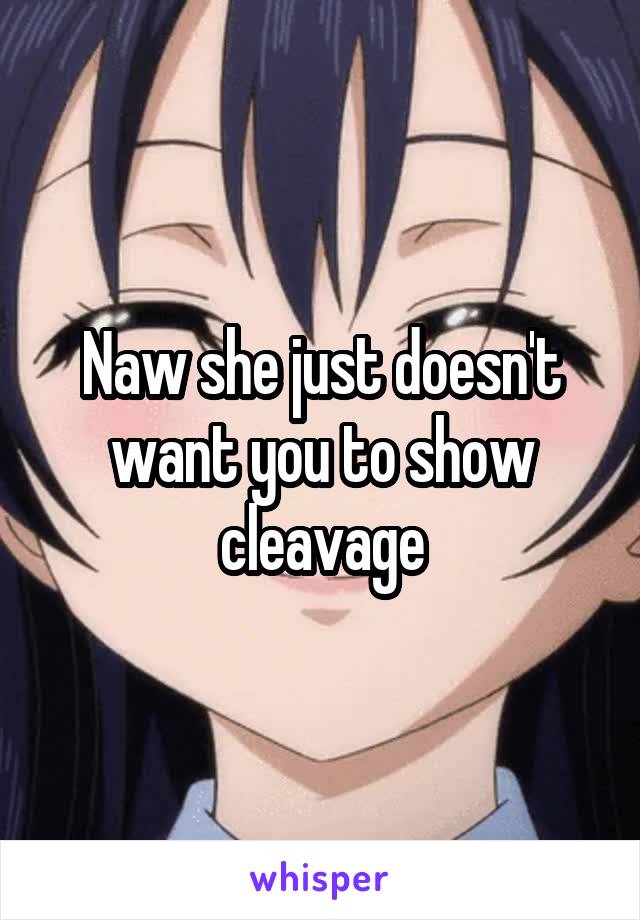 Naw she just doesn't want you to show cleavage