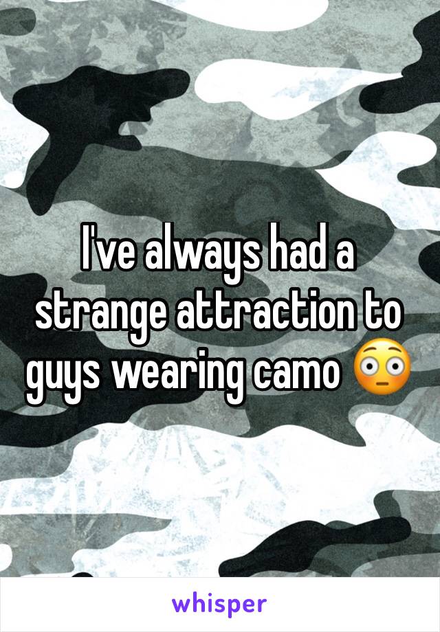 I've always had a strange attraction to guys wearing camo 😳