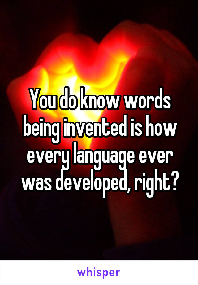 You do know words being invented is how every language ever was developed, right?