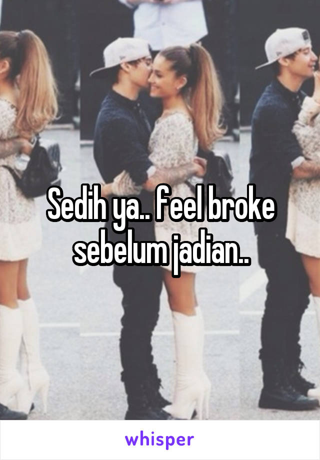 Sedih ya.. feel broke sebelum jadian..