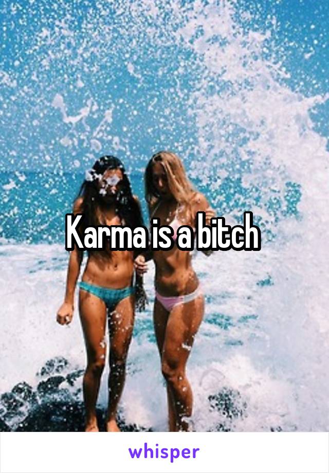 Karma is a bitch 