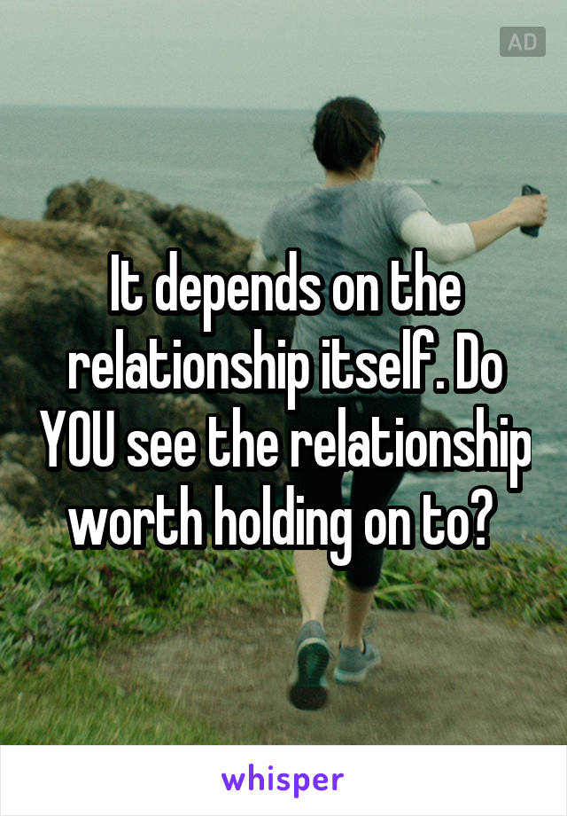 It depends on the relationship itself. Do YOU see the relationship worth holding on to? 