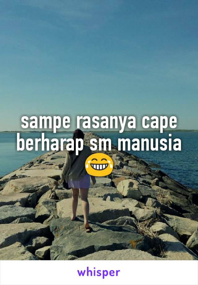 sampe rasanya cape berharap sm manusia 😂