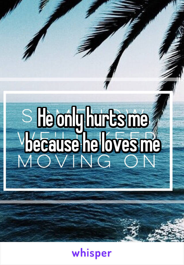 He only hurts me because he loves me