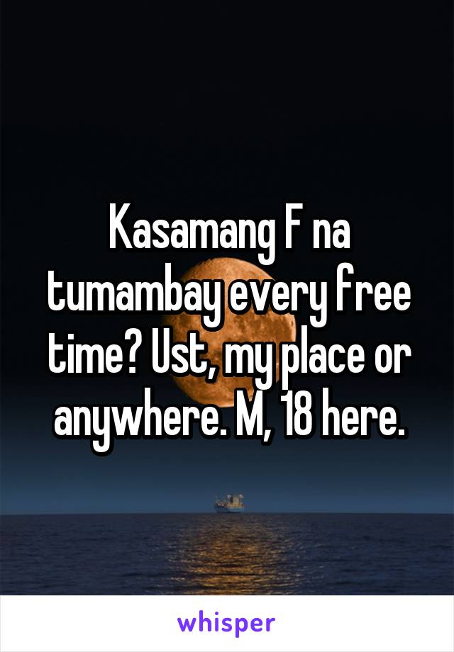 Kasamang F na tumambay every free time? Ust, my place or anywhere. M, 18 here.