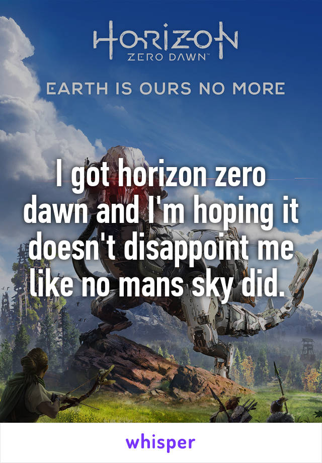 I got horizon zero dawn and I'm hoping it doesn't disappoint me like no mans sky did. 