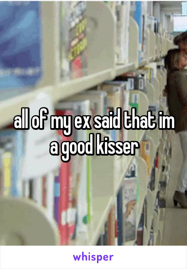 all of my ex said that im a good kisser