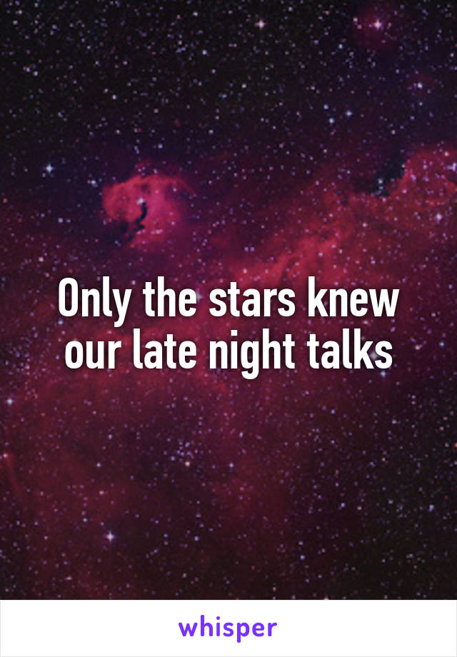 Only the stars knew our late night talks