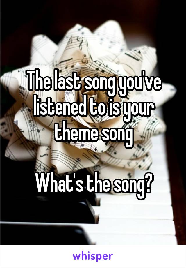 The last song you've listened to is your theme song

What's the song?