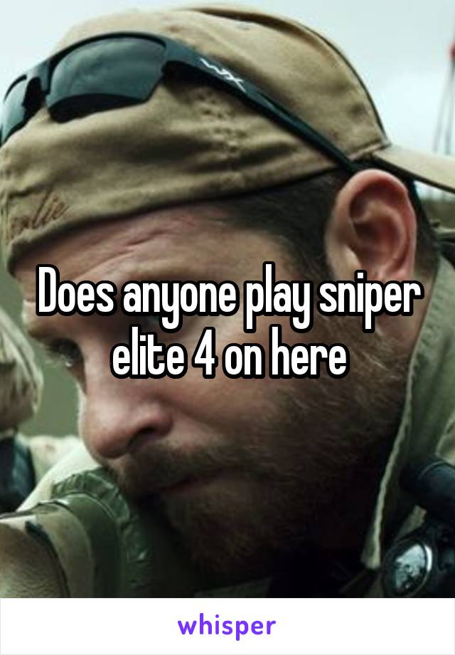 Does anyone play sniper elite 4 on here