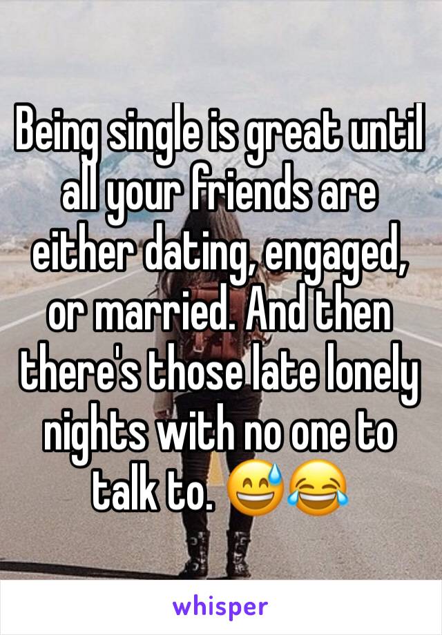 Being single is great until all your friends are either dating, engaged, or married. And then there's those late lonely nights with no one to talk to. 😅😂