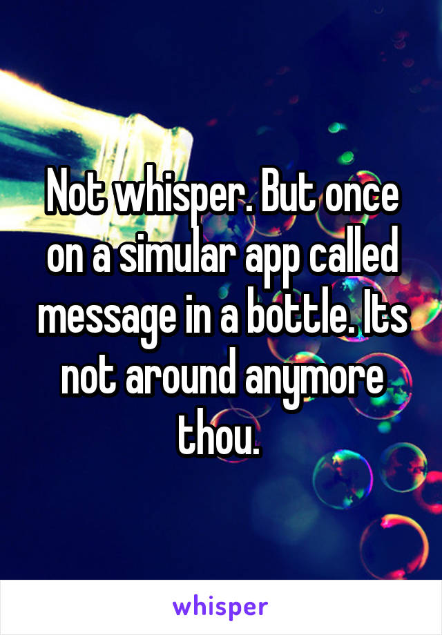 Not whisper. But once on a simular app called message in a bottle. Its not around anymore thou. 