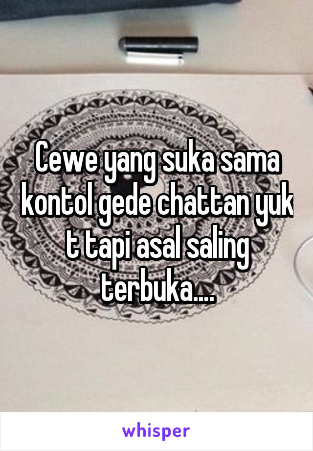 Cewe yang suka sama kontol gede chattan yuk t tapi asal saling terbuka....