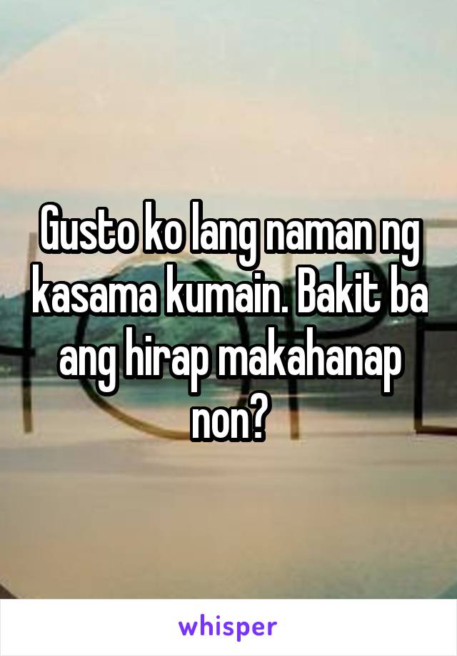 Gusto ko lang naman ng kasama kumain. Bakit ba ang hirap makahanap non?