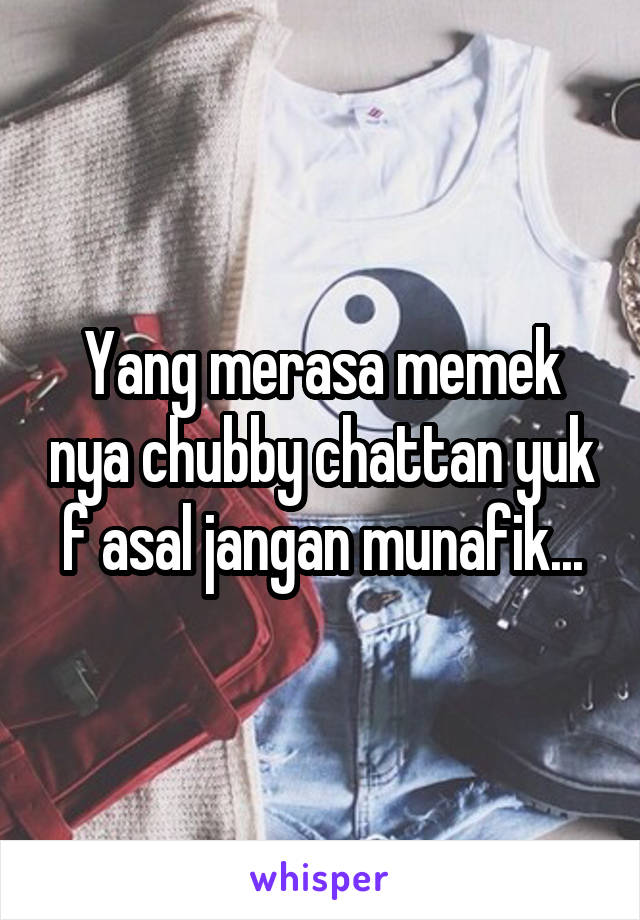 Yang merasa memek nya chubby chattan yuk f asal jangan munafik...