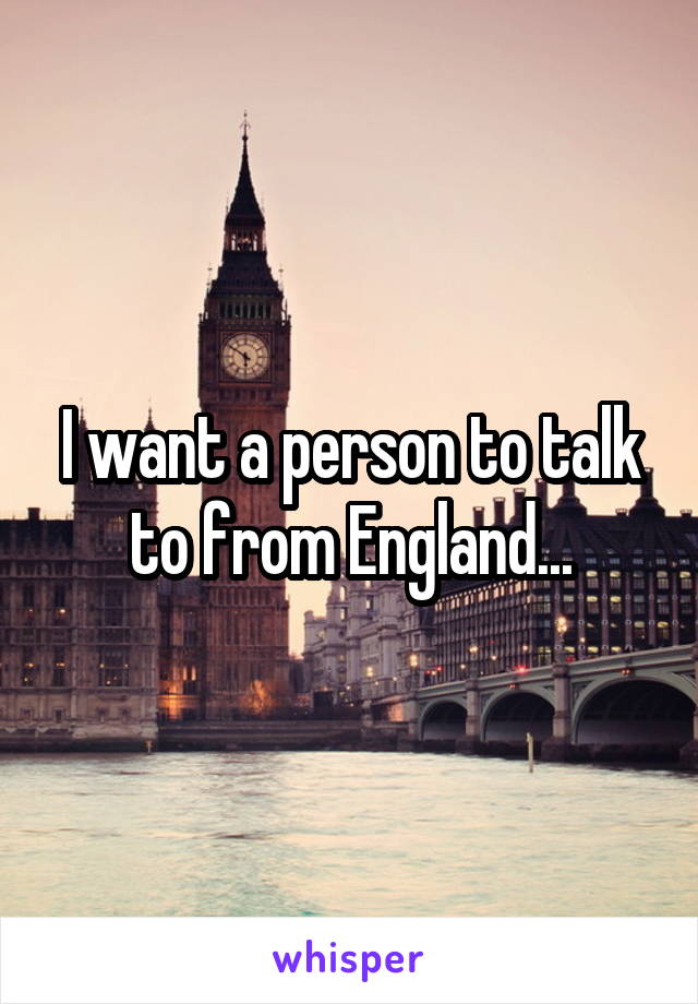 I want a person to talk to from England...