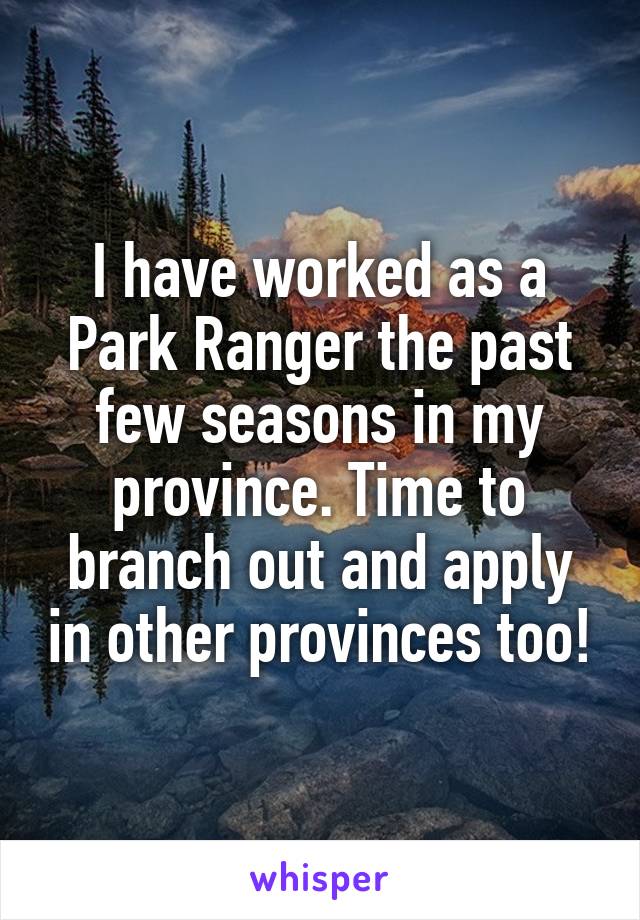 I have worked as a Park Ranger the past few seasons in my province. Time to branch out and apply in other provinces too!