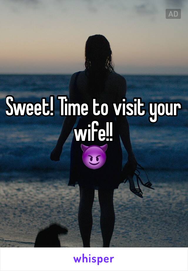 Sweet! Time to visit your wife!!
😈