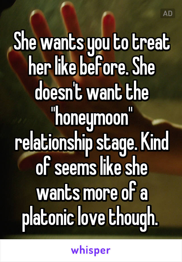 She wants you to treat her like before. She doesn't want the "honeymoon" relationship stage. Kind of seems like she wants more of a platonic love though. 