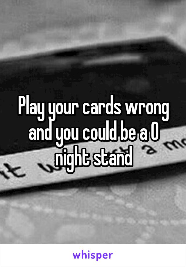 Play your cards wrong and you could be a 0 night stand