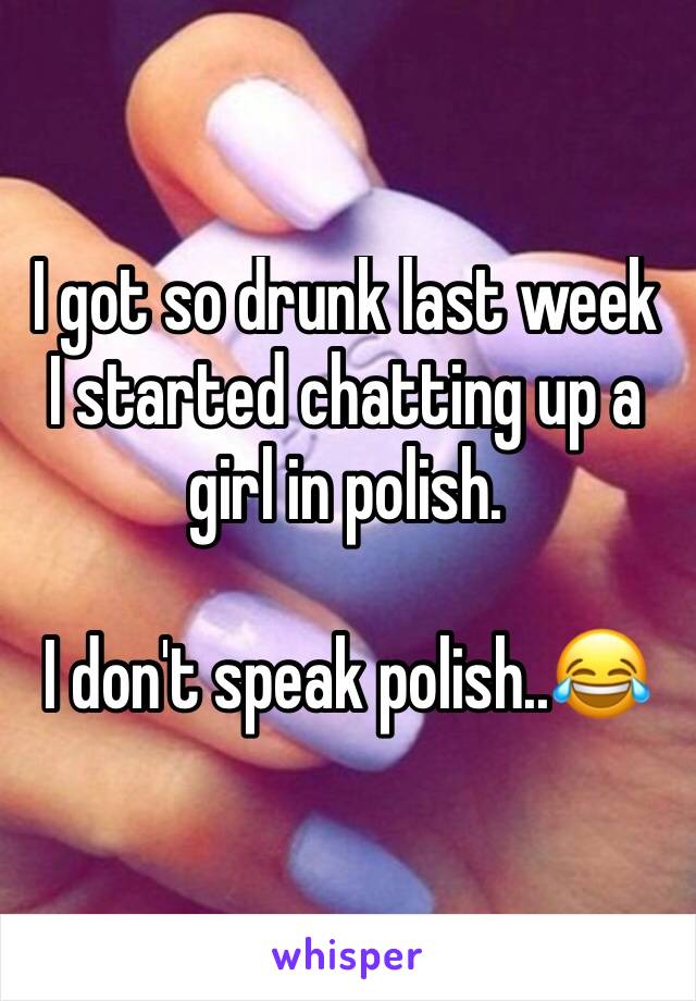 I got so drunk last week I started chatting up a girl in polish.

I don't speak polish..😂